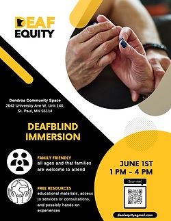 Image Description: A flyer for the "DeafBlind Immersion" event by Deaf Equity. It's designed with a black, gold, and white color scheme. The top portion of the flyer has the Deaf Equity logo on the left and a close-up photo of two hands touching on the right. Below the photo, event details include the location at Dendros Community Space, 2642 University Ave W, Unit 140, St. Paul, MN 55114. The main part of the flyer, set against a gold backdrop, highlights "DEAFBLIND IMMERSION" in large white letters. The event is described as family-friendly for all ages and offers free resources such as educational materials, service access, and possibly hands-on experiences
